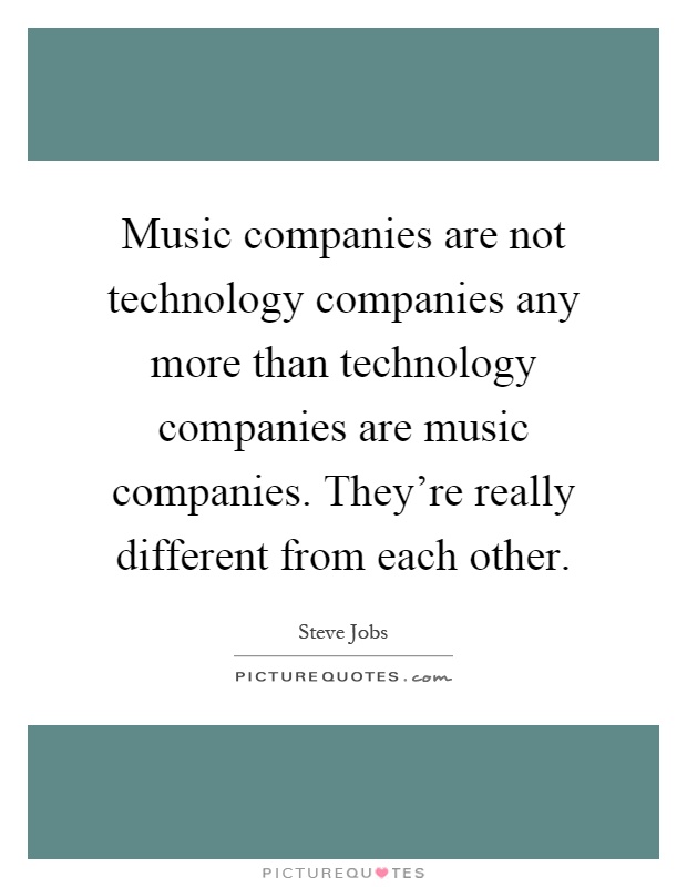 Music companies are not technology companies any more than technology companies are music companies. They're really different from each other Picture Quote #1