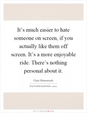 It’s much easier to hate someone on screen, if you actually like them off screen. It’s a more enjoyable ride. There’s nothing personal about it Picture Quote #1