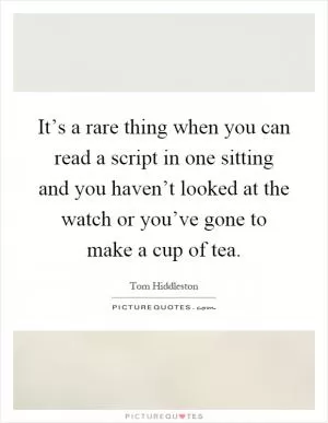 It’s a rare thing when you can read a script in one sitting and you haven’t looked at the watch or you’ve gone to make a cup of tea Picture Quote #1