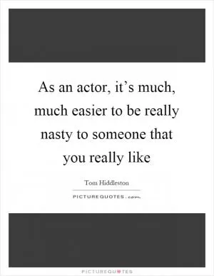 As an actor, it’s much, much easier to be really nasty to someone that you really like Picture Quote #1
