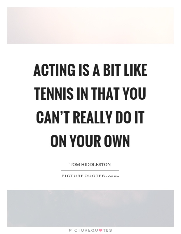 Acting is a bit like tennis in that you can't really do it on your own Picture Quote #1