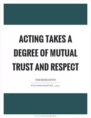 Acting takes a degree of mutual trust and respect Picture Quote #1