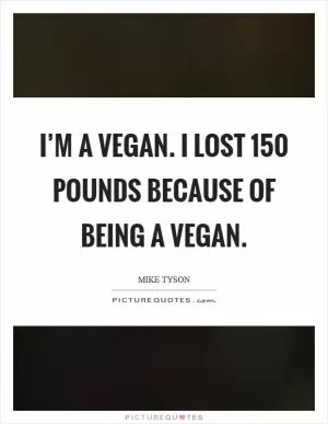 I’m a vegan. I lost 150 pounds because of being a vegan Picture Quote #1