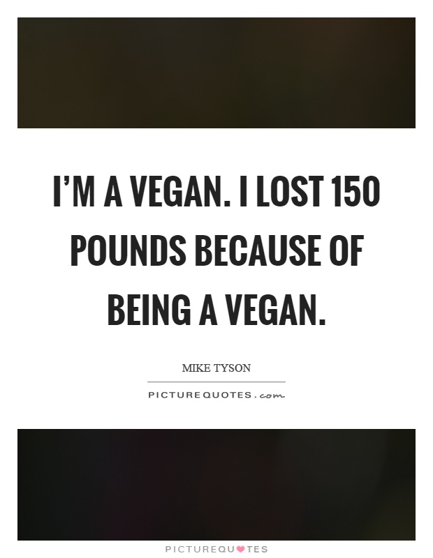 I'm a vegan. I lost 150 pounds because of being a vegan Picture Quote #1