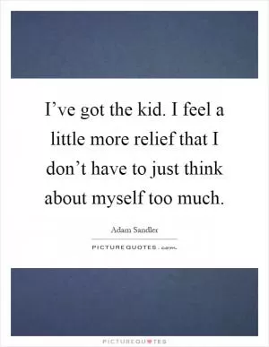 I’ve got the kid. I feel a little more relief that I don’t have to just think about myself too much Picture Quote #1