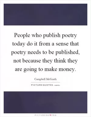 People who publish poetry today do it from a sense that poetry needs to be published, not because they think they are going to make money Picture Quote #1