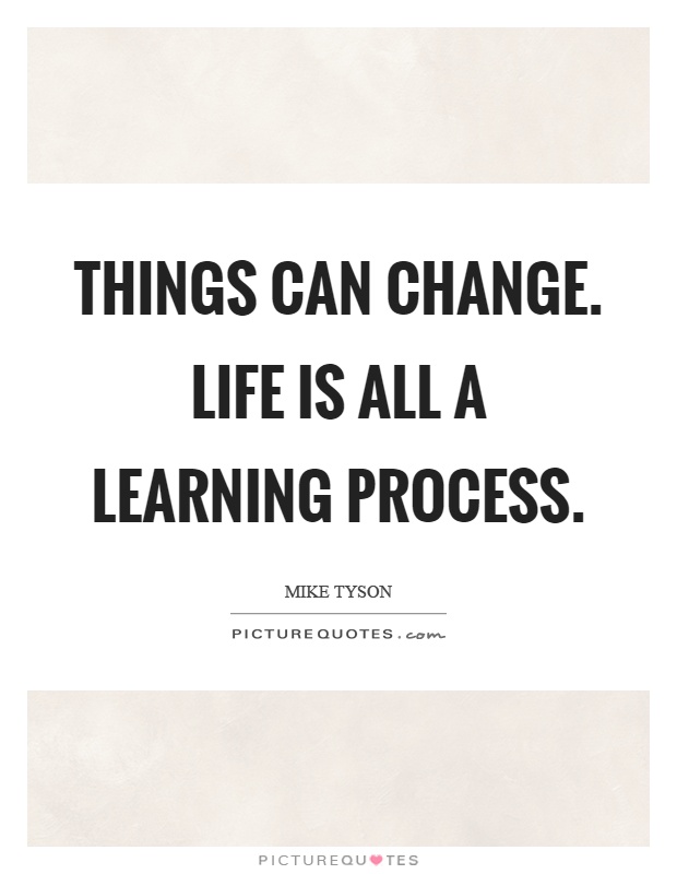 Things can change. Life is all a learning process Picture Quote #1
