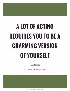 A lot of acting requires you to be a charming version of yourself Picture Quote #1