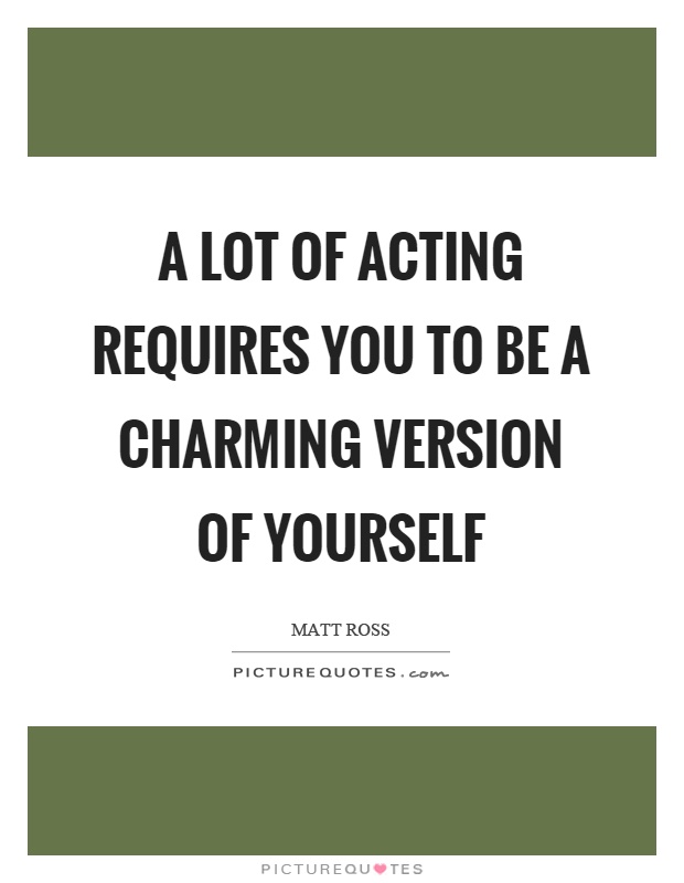 A lot of acting requires you to be a charming version of yourself Picture Quote #1