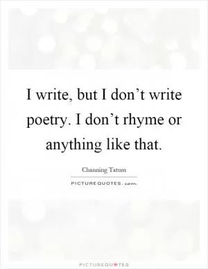 I write, but I don’t write poetry. I don’t rhyme or anything like that Picture Quote #1