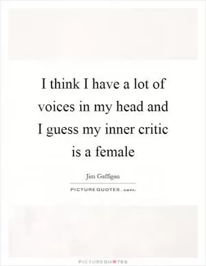 I think I have a lot of voices in my head and I guess my inner critic is a female Picture Quote #1