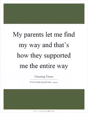 My parents let me find my way and that’s how they supported me the entire way Picture Quote #1