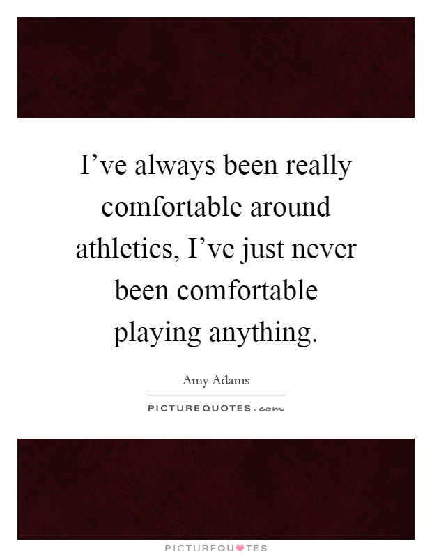 I've always been really comfortable around athletics, I've just never been comfortable playing anything Picture Quote #1