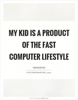 My kid is a product of the fast computer lifestyle Picture Quote #1