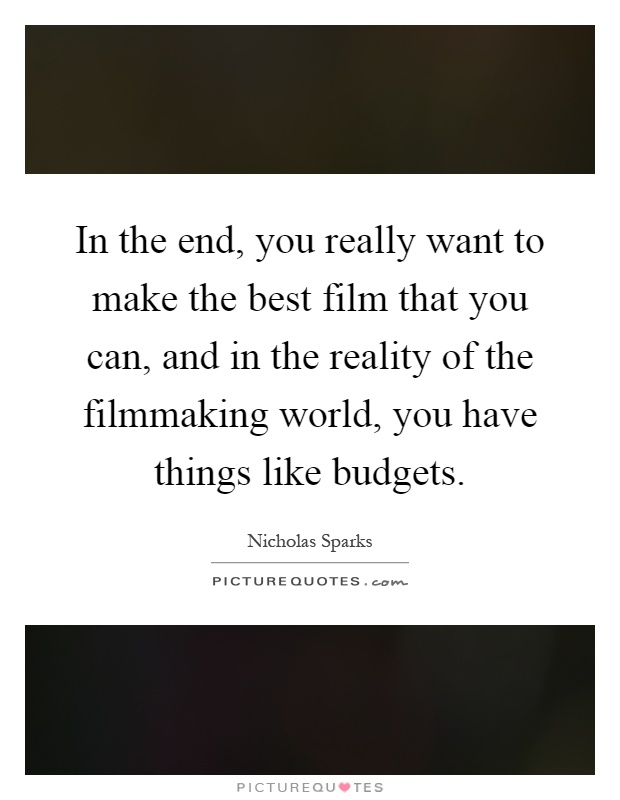 In the end, you really want to make the best film that you can, and in the reality of the filmmaking world, you have things like budgets Picture Quote #1