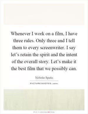 Whenever I work on a film, I have three rules. Only three and I tell them to every screenwriter. I say let’s retain the spirit and the intent of the overall story. Let’s make it the best film that we possibly can Picture Quote #1