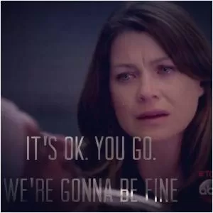 It’s ok. You go. We’re gonna be fine Picture Quote #1