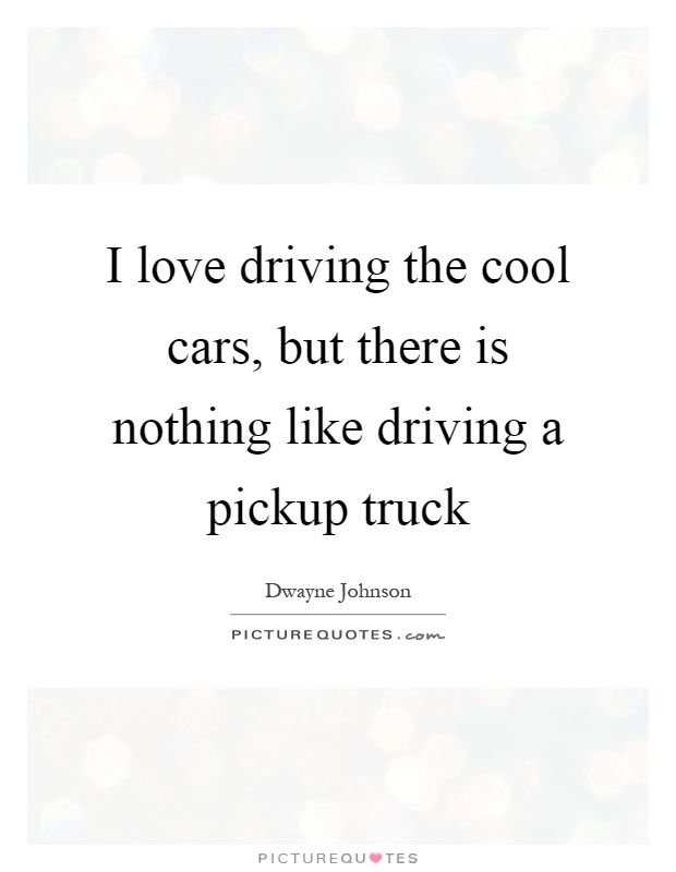 I love driving the cool cars, but there is nothing like driving a pickup truck Picture Quote #1
