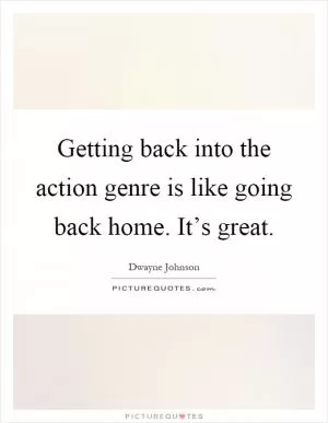 Getting back into the action genre is like going back home. It’s great Picture Quote #1