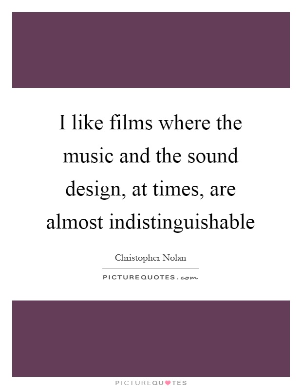 I like films where the music and the sound design, at times, are almost indistinguishable Picture Quote #1