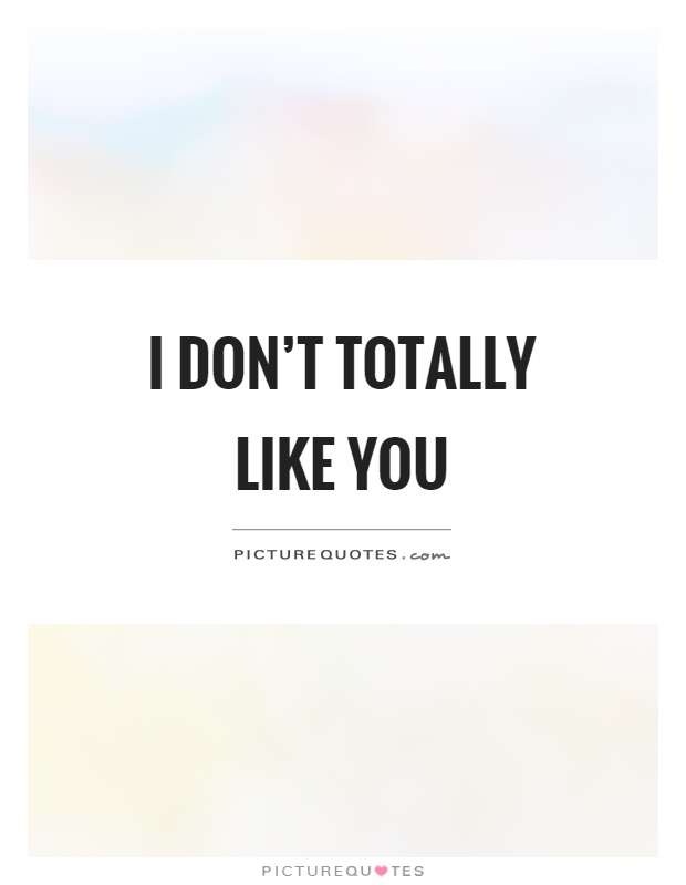 I don't totally like you Picture Quote #1