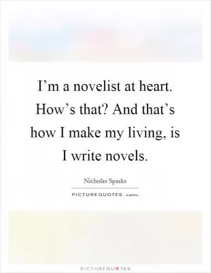 I’m a novelist at heart. How’s that? And that’s how I make my living, is I write novels Picture Quote #1
