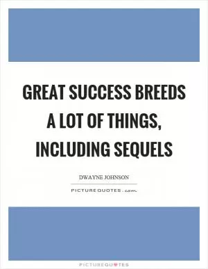 Great success breeds a lot of things, including sequels Picture Quote #1