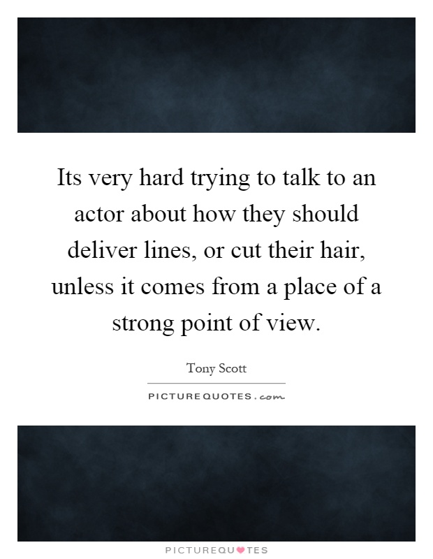 Its very hard trying to talk to an actor about how they should deliver lines, or cut their hair, unless it comes from a place of a strong point of view Picture Quote #1