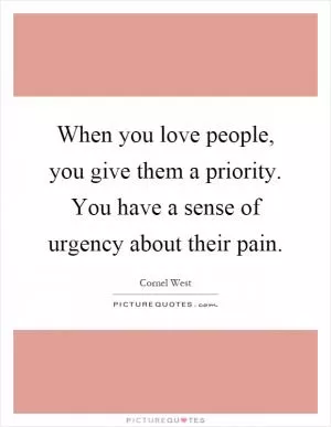 When you love people, you give them a priority. You have a sense of urgency about their pain Picture Quote #1