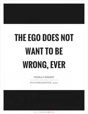 The ego does not want to be wrong, ever Picture Quote #1