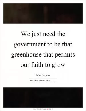 We just need the government to be that greenhouse that permits our faith to grow Picture Quote #1