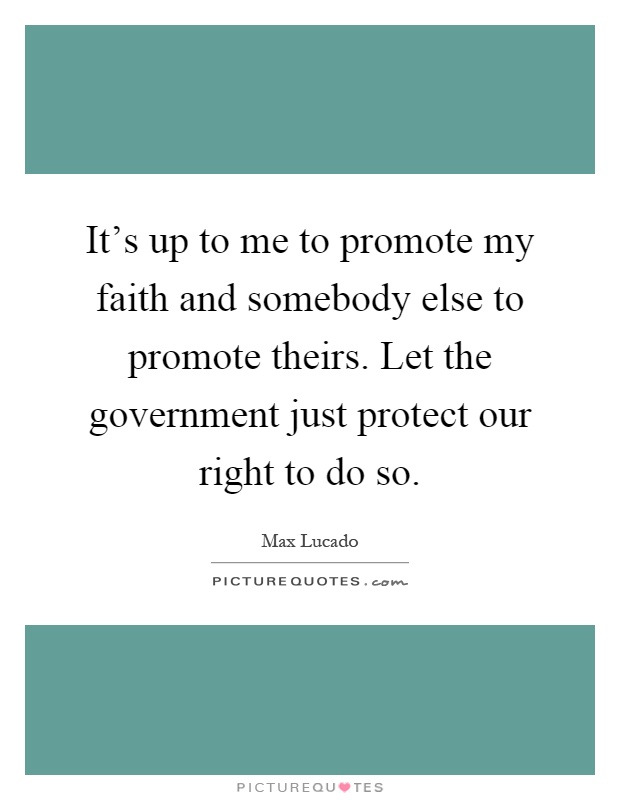 It's up to me to promote my faith and somebody else to promote theirs. Let the government just protect our right to do so Picture Quote #1