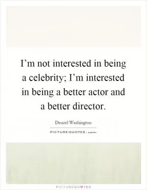 I’m not interested in being a celebrity; I’m interested in being a better actor and a better director Picture Quote #1