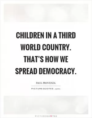 Children in a third world country. That’s how we spread democracy Picture Quote #1