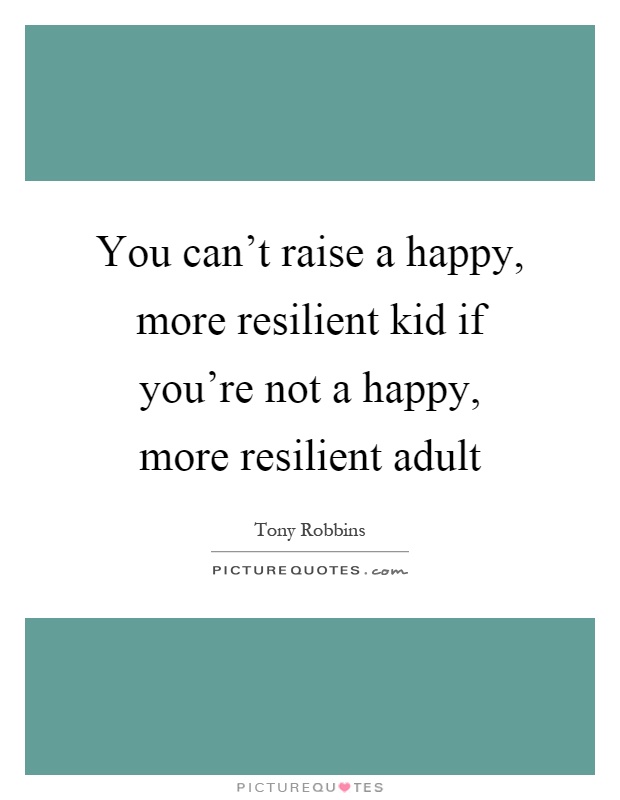 You can't raise a happy, more resilient kid if you're not a happy, more resilient adult Picture Quote #1