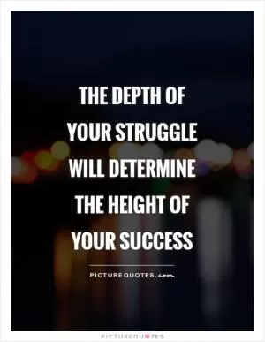 The depth of your struggle will determine the height of your success Picture Quote #1