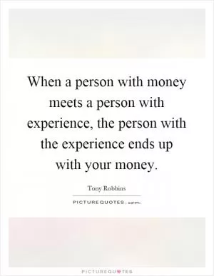 When a person with money meets a person with experience, the person with the experience ends up with your money Picture Quote #1