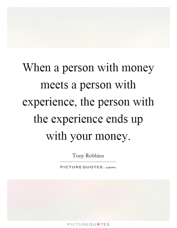 When a person with money meets a person with experience, the person with the experience ends up with your money Picture Quote #1