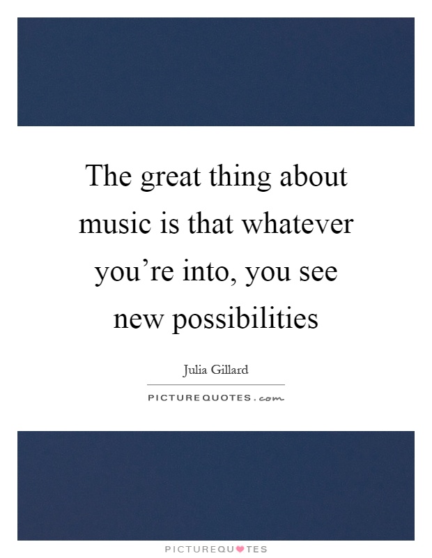 The great thing about music is that whatever you're into, you see new possibilities Picture Quote #1
