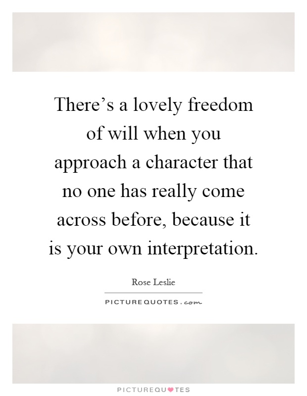 There's a lovely freedom of will when you approach a character that no one has really come across before, because it is your own interpretation Picture Quote #1