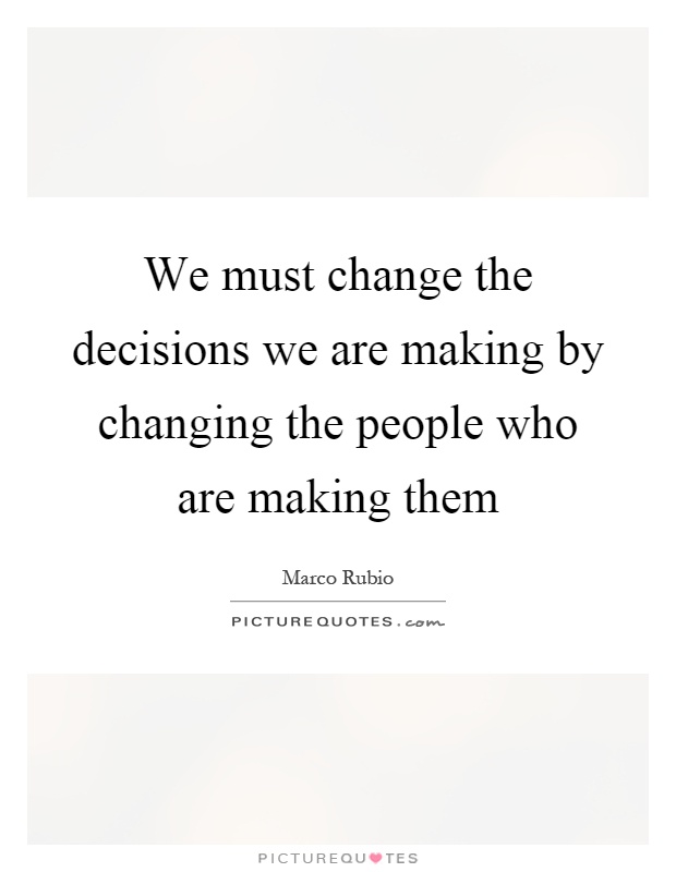 We must change the decisions we are making by changing the people who are making them Picture Quote #1