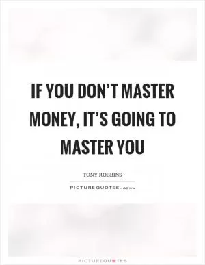 If you don’t master money, it’s going to master you Picture Quote #1