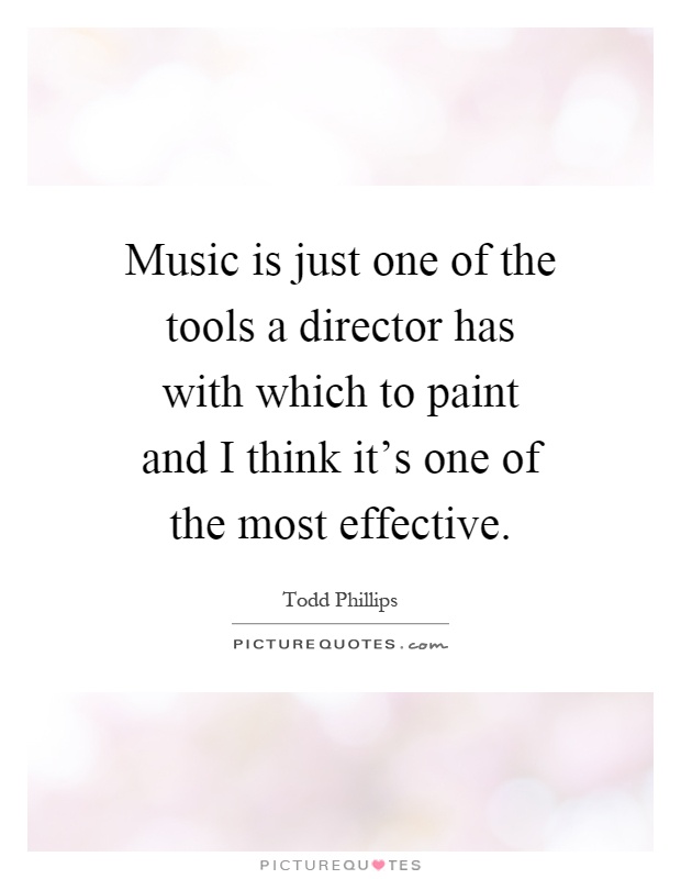 Music is just one of the tools a director has with which to paint and I think it's one of the most effective Picture Quote #1