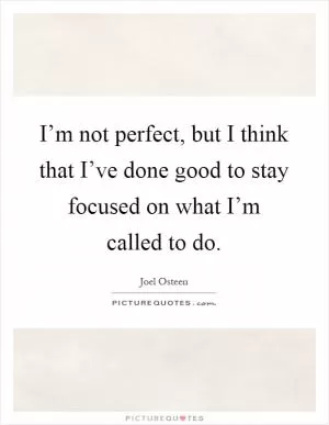 I’m not perfect, but I think that I’ve done good to stay focused on what I’m called to do Picture Quote #1