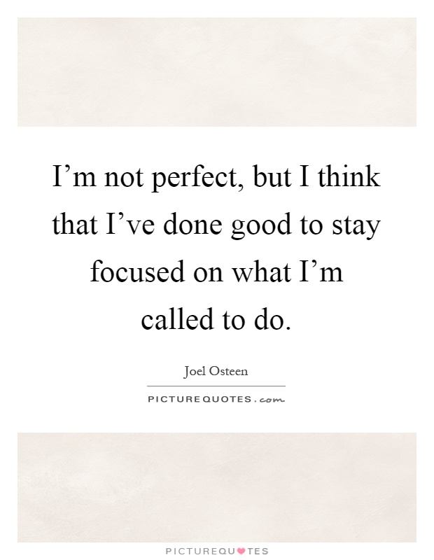 I'm not perfect, but I think that I've done good to stay focused on what I'm called to do Picture Quote #1