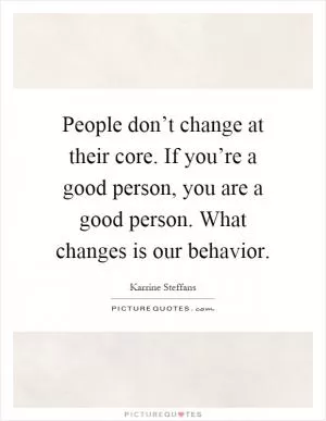 People don’t change at their core. If you’re a good person, you are a good person. What changes is our behavior Picture Quote #1