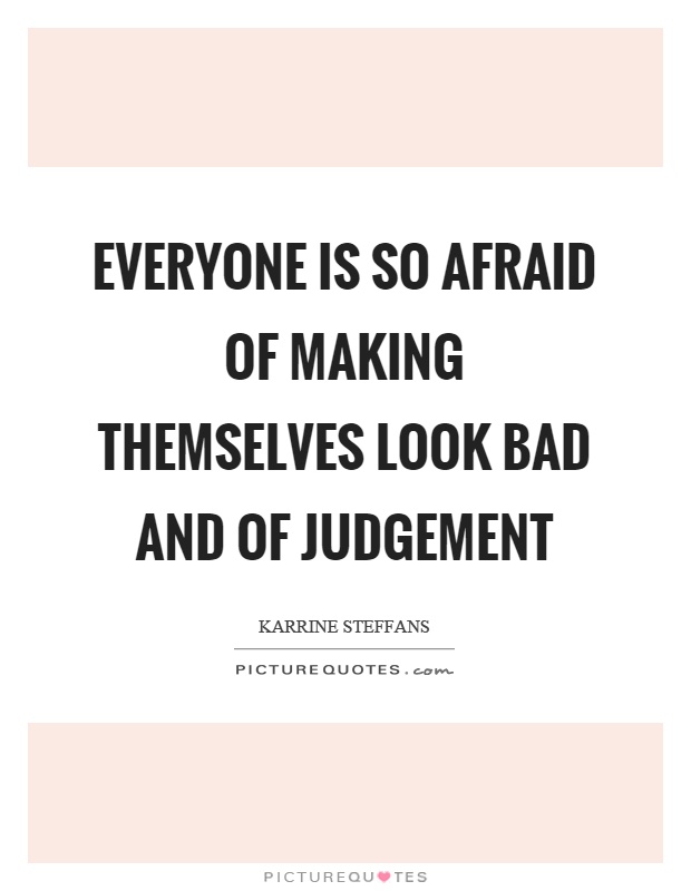 Everyone is so afraid of making themselves look bad and of judgement Picture Quote #1