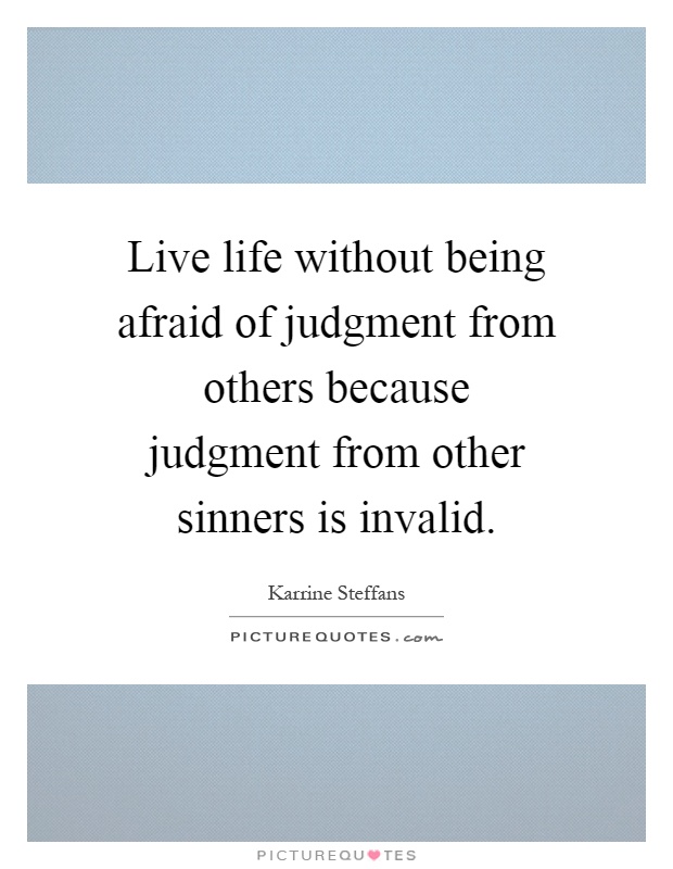 Live life without being afraid of judgment from others because judgment from other sinners is invalid Picture Quote #1