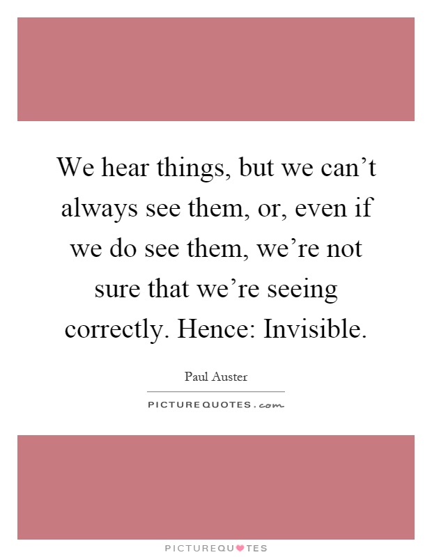 We hear things, but we can't always see them, or, even if we do see them, we're not sure that we're seeing correctly. Hence: Invisible Picture Quote #1