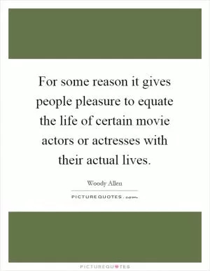 For some reason it gives people pleasure to equate the life of certain movie actors or actresses with their actual lives Picture Quote #1